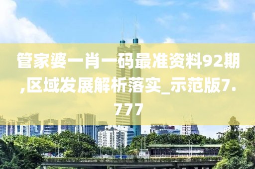 管家婆一肖一码最准资料92期,区域发展解析落实_示范版7.777
