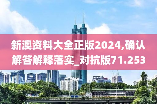 新澳资料大全正版2024,确认解答解释落实_对抗版71.253