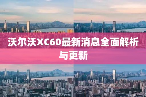 沃尔沃XC60最新消息全面解析与更新