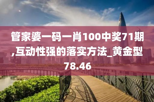管家婆一码一肖100中奖71期,互动性强的落实方法_黄金型78.46