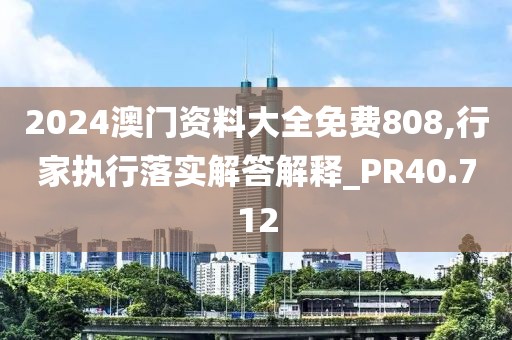 2024澳门资料大全免费808,行家执行落实解答解释_PR40.712