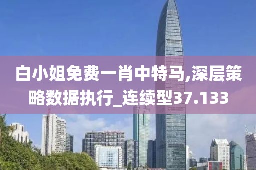 白小姐免费一肖中特马,深层策略数据执行_连续型37.133