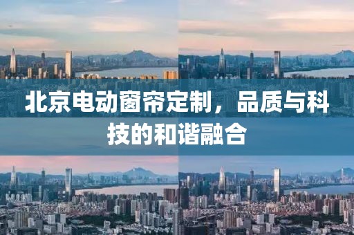北京电动窗帘定制，品质与科技的和谐融合