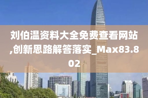 刘伯温资料大全免费查看网站,创新思路解答落实_Max83.802