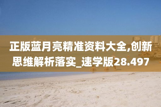 正版蓝月亮精准资料大全,创新思维解析落实_速学版28.497