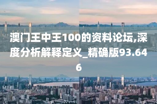 澳门王中王100的资料论坛,深度分析解释定义_精确版93.646