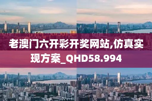 老澳门六开彩开奖网站,仿真实现方案_QHD58.994