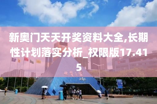 新奥门天天开奖资料大全,长期性计划落实分析_权限版17.415