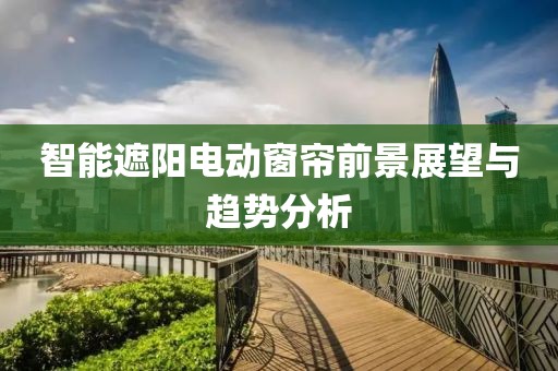 智能遮阳电动窗帘前景展望与趋势分析