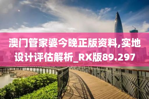 澳门管家婆今晚正版资料,实地设计评估解析_RX版89.297