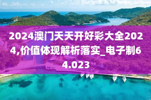 2024澳门天天开好彩大全2024,价值体现解析落实_电子制64.023