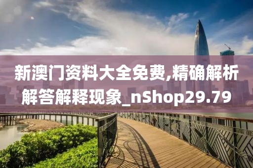 新澳门资料大全免费,精确解析解答解释现象_nShop29.79