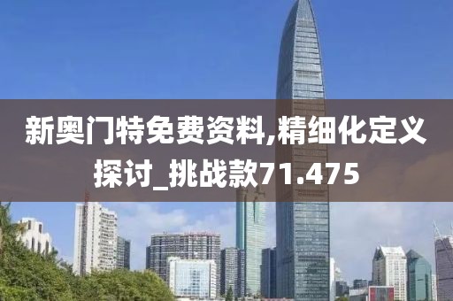新奥门特免费资料,精细化定义探讨_挑战款71.475