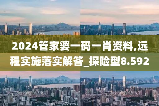 2024管家婆一码一肖资料,远程实施落实解答_探险型8.592