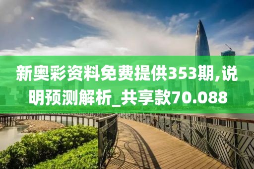 新奥彩资料免费提供353期,说明预测解析_共享款70.088