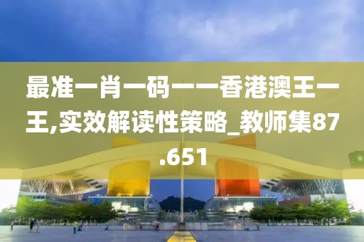 最准一肖一码一一香港澳王一王,实效解读性策略_教师集87.651