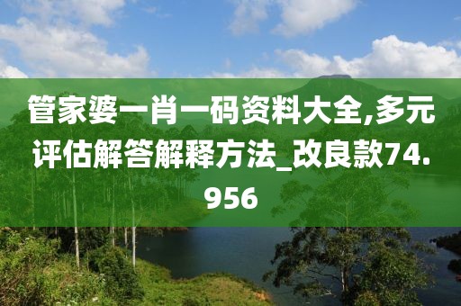 管家婆一肖一码资料大全,多元评估解答解释方法_改良款74.956