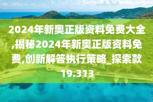 2024年新奥正版资料免费大全,揭秘2024年新奥正版资料免费,创新解答执行策略_探索款19.313