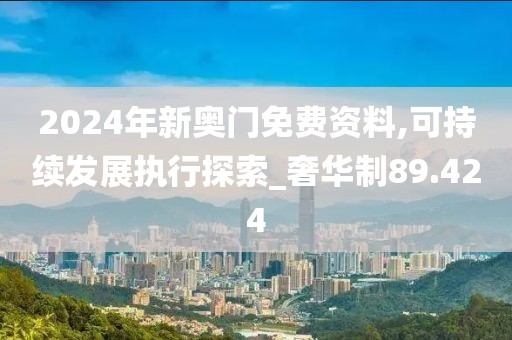 2024年新奥门免费资料,可持续发展执行探索_奢华制89.424