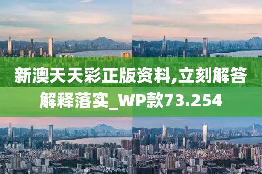 新澳天天彩正版资料,立刻解答解释落实_WP款73.254