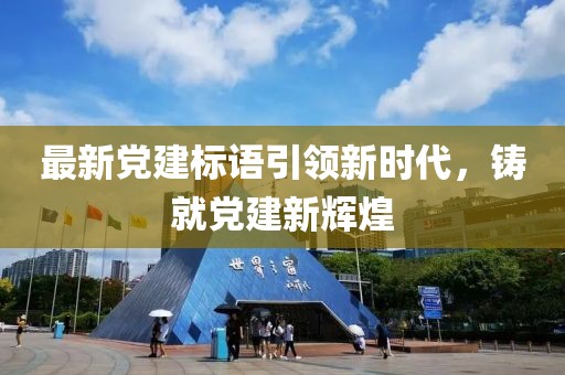 最新党建标语引领新时代，铸就党建新辉煌
