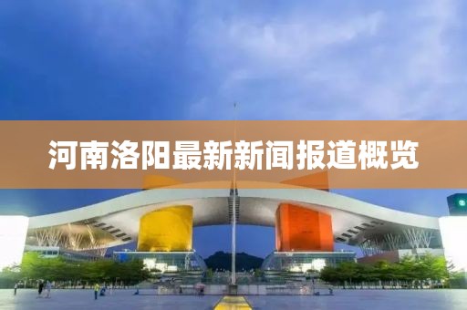 河南洛阳最新新闻报道概览