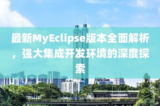 最新MyEclipse版本全面解析，强大集成开发环境的深度探索