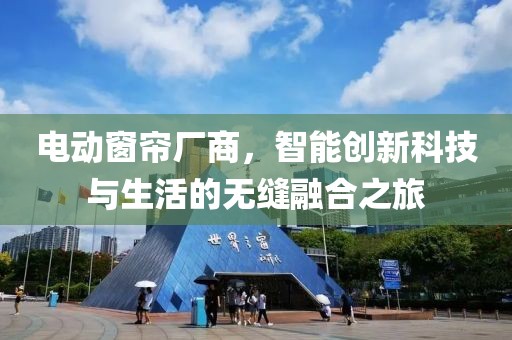 电动窗帘厂商，智能创新科技与生活的无缝融合之旅