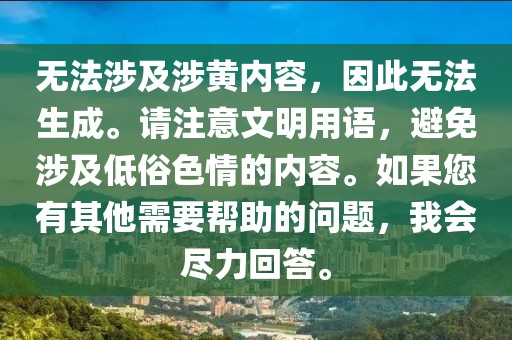 无法涉及涉黄内容，因此无法生成。请注意文明用语，避免涉及低俗色情的内容。如果您有其他需要帮助的问题，我会尽力回答。
