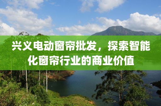 兴义电动窗帘批发，探索智能化窗帘行业的商业价值