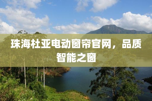 珠海杜亚电动窗帘官网，品质智能之窗