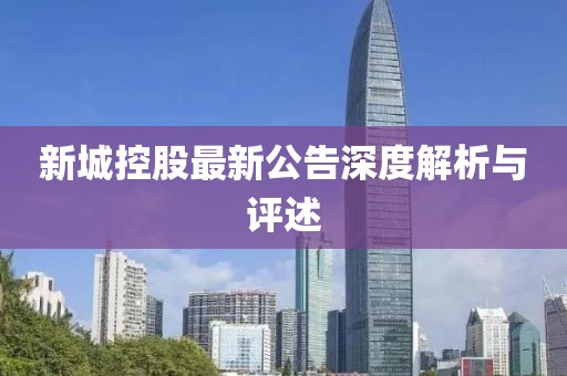 新城控股最新公告深度解析与评述