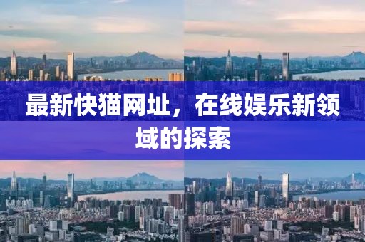 最新快猫网址，在线娱乐新领域的探索