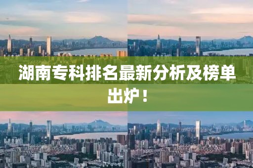 湖南专科排名最新分析及榜单出炉！