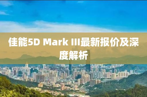佳能5D Mark III最新报价及深度解析