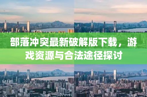 部落冲突最新破解版下载，游戏资源与合法途径探讨