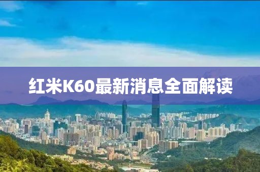 红米K60最新消息全面解读