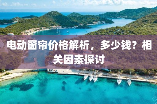 电动窗帘价格解析，多少钱？相关因素探讨