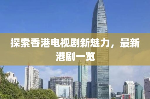 探索香港电视剧新魅力，最新港剧一览