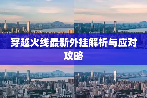 穿越火线最新外挂解析与应对攻略