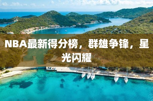 NBA最新得分榜，群雄争锋，星光闪耀
