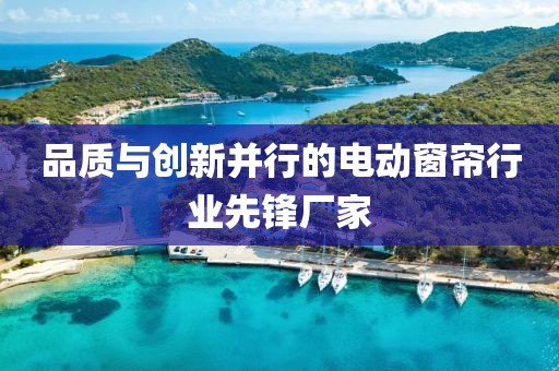 品质与创新并行的电动窗帘行业先锋厂家
