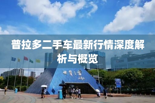 普拉多二手车最新行情深度解析与概览