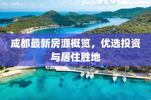 成都最新房源概览，优选投资与居住胜地