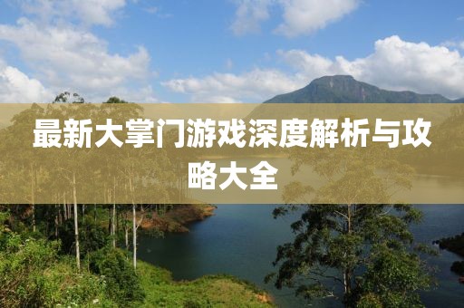 最新大掌门游戏深度解析与攻略大全