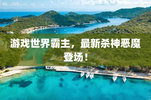 游戏世界霸主，最新杀神恶魔登场！