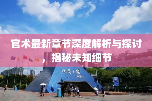 官术最新章节深度解析与探讨，揭秘未知细节
