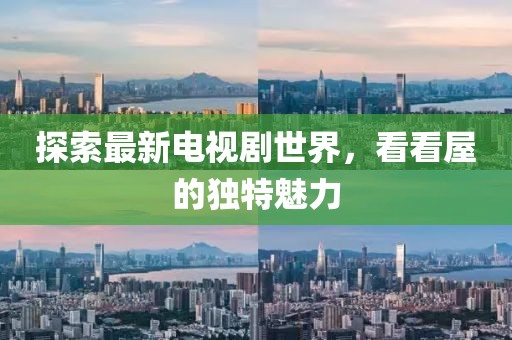 探索最新电视剧世界，看看屋的独特魅力
