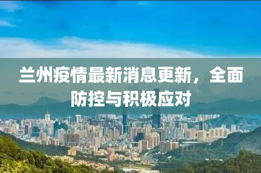 兰州疫情最新消息更新，全面防控与积极应对