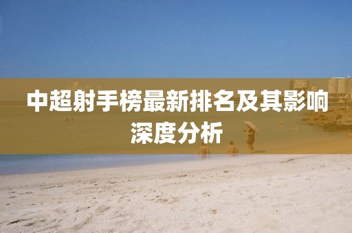 中超射手榜最新排名及其影响深度分析